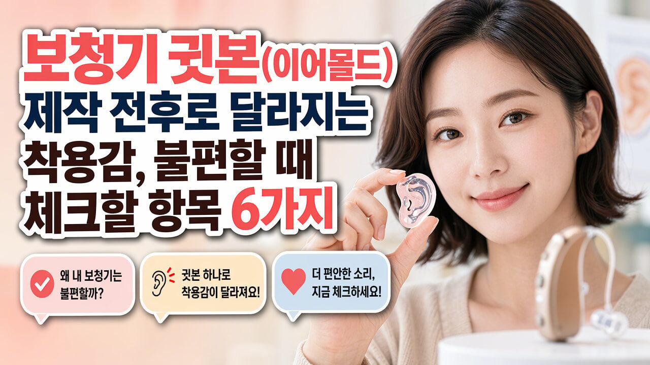 보청기 귓본(이어몰드) 제작 전후로 달라지는 착용감, 불편할 때 체크할 항목 6가지