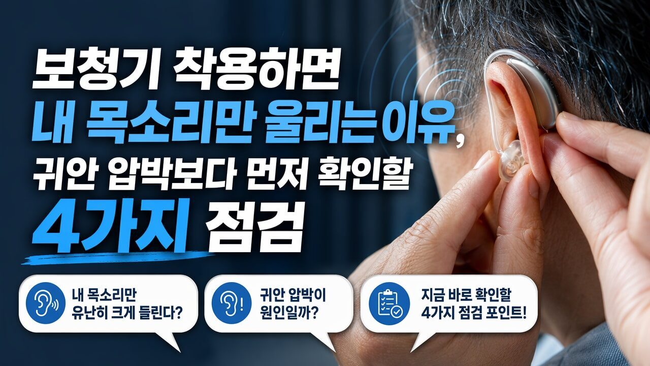 보청기 착용하면 내 목소리만 울리는 이유, 귀안 압박보다 먼저 확인할 4가지 점검